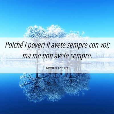 Picture 06 - Giovanni 12:8 RIV - Poiché i poveri li avete sempre con voi; ma me - Bible Verse Picture