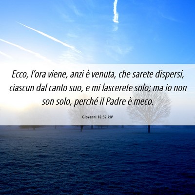 Picture 06 - Giovanni 16:32 RIV - Ecco, l’ora viene, anzi è venuta, che sarete - Bible Verse Picture