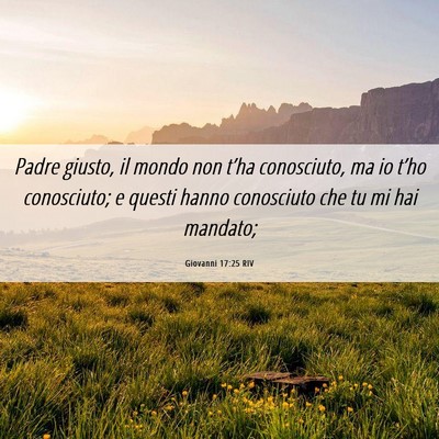 Picture 06 - Giovanni 17:25 RIV - Padre giusto, il mondo non t’ha conosciuto, ma - Bible Verse Picture