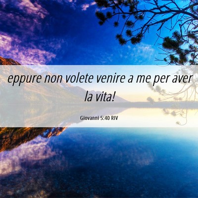 Picture 06 - Giovanni 5:40 RIV - eppure non volete venire a me per aver la - Bible Verse Picture