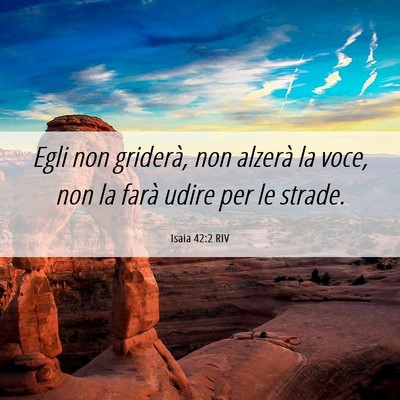 Picture 06 - Isaia 42:2 RIV - Egli non griderà, non alzerà la voce, non la - Bible Verse Picture