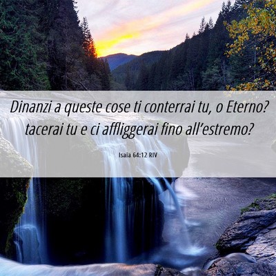Picture 06 - Isaia 64:12 RIV - Dinanzi a queste cose ti conterrai tu, o Eterno? - Bible Verse Picture