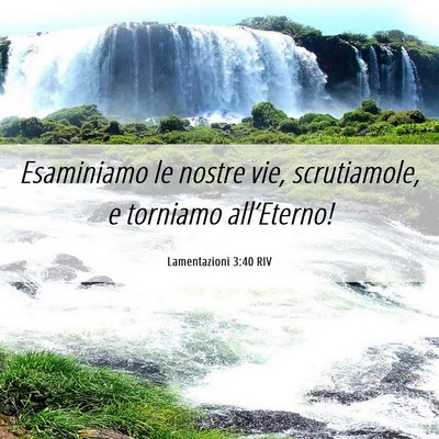Picture 06 - Lamentazioni 3:40 RIV - Esaminiamo le nostre vie, scrutiamole, e torniamo - Bible Verse Picture