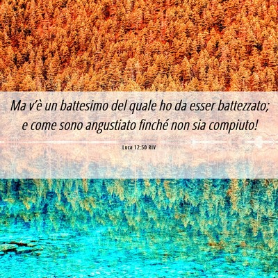 Picture 06 - Luca 12:50 RIV - Ma v’è un battesimo del quale ho da esser - Bible Verse Picture