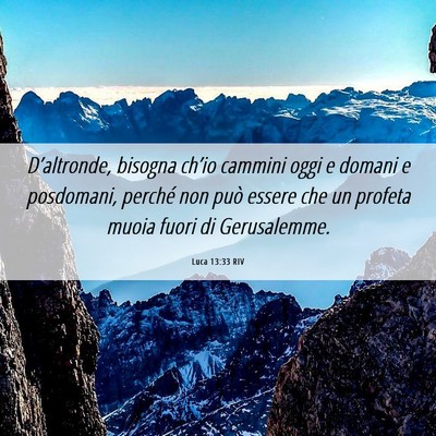 Picture 06 - Luca 13:33 RIV - D’altronde, bisogna ch’io cammini oggi e - Bible Verse Picture