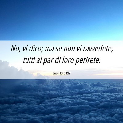 Picture 06 - Luca 13:5 RIV - No, vi dico; ma se non vi ravvedete, tutti al par - Bible Verse Picture