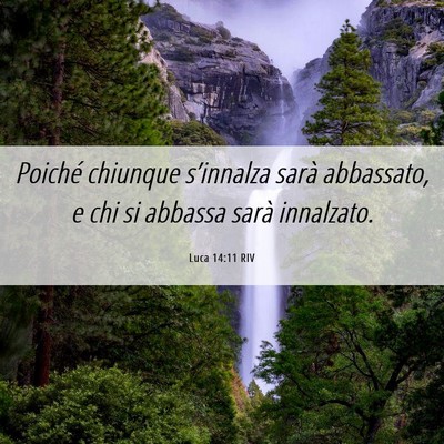 Picture 06 - Luca 14:11 RIV - Poiché chiunque s’innalza sarà abbassato, e - Bible Verse Picture