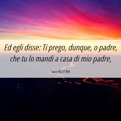 Picture 06 - Luca 16:27 RIV - Ed egli disse: Ti prego, dunque, o padre, che tu - Bible Verse Picture