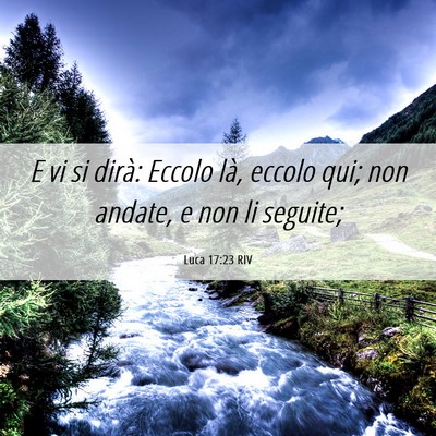 Picture 06 - Luca 17:23 RIV - E vi si dirà: Eccolo là, eccolo qui; non - Bible Verse Picture