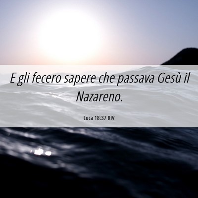 Picture 06 - Luca 18:37 RIV - E gli fecero sapere che passava Gesù il - Bible Verse Picture
