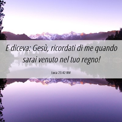 Picture 06 - Luca 23:42 RIV - E diceva: Gesù, ricordati di me quando sarai - Bible Verse Picture