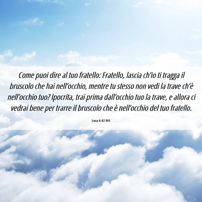 Picture 06 - Luca 6:42 RIV - Come puoi dire al tuo fratello: Fratello, lascia - Bible Verse Picture
