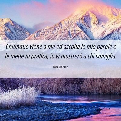Picture 06 - Luca 6:47 RIV - Chiunque viene a me ed ascolta le mie parole e le - Bible Verse Picture