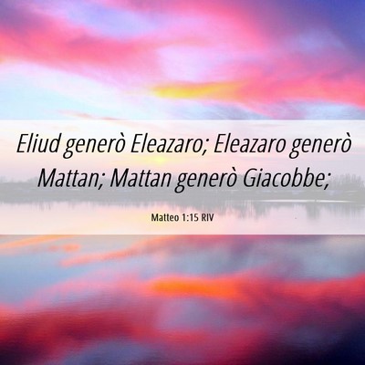 Picture 06 - Matteo 1:15 RIV - Eliud generò Eleazaro; Eleazaro generò Mattan; - Bible Verse Picture