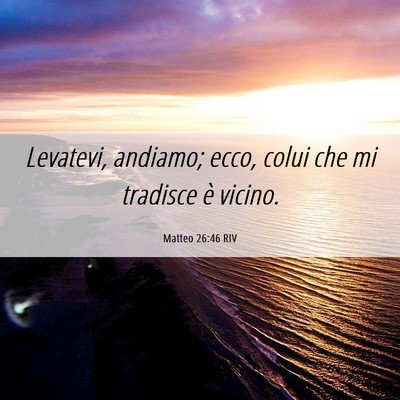 Picture 06 - Matteo 26:46 RIV - Levatevi, andiamo; ecco, colui che mi tradisce è - Bible Verse Picture