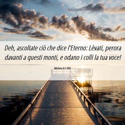 Picture 06 - Michea 6:1 RIV - Deh, ascoltate ciò che dice l’Eterno: Lèvati, - Bible Verse Picture