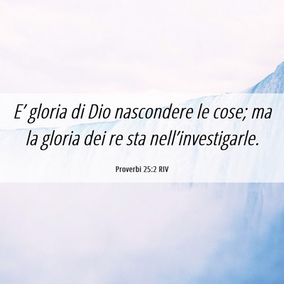 Picture 06 - Proverbi 25:2 RIV - E’ gloria di Dio nascondere le cose; ma la - Bible Verse Picture