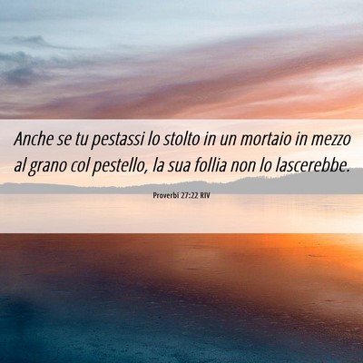 Picture 06 - Proverbi 27:22 RIV - Anche se tu pestassi lo stolto in un mortaio in - Bible Verse Picture