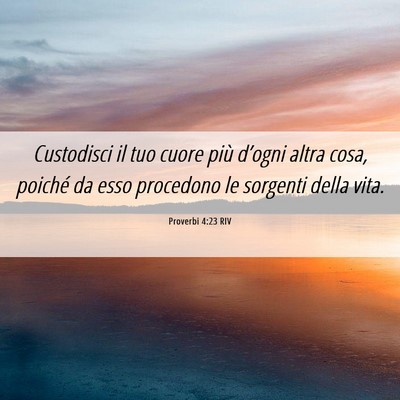 Picture 06 - Proverbi 4:23 RIV - Custodisci il tuo cuore più d’ogni altra cosa, - Bible Verse Picture