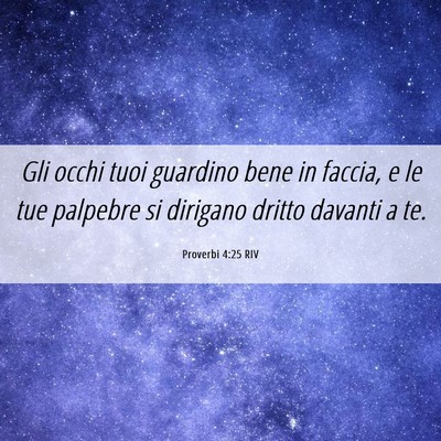 Picture 06 - Proverbi 4:25 RIV - Gli occhi tuoi guardino bene in faccia, e le tue - Bible Verse Picture