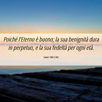 Picture 06 - Salmi 100:5 RIV - Poiché l’Eterno è buono; la sua benignità - Bible Verse Picture