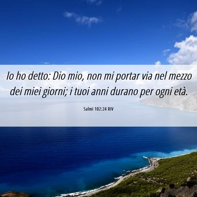 Picture 06 - Salmi 102:24 RIV - Io ho detto: Dio mio, non mi portar via nel mezzo - Bible Verse Picture