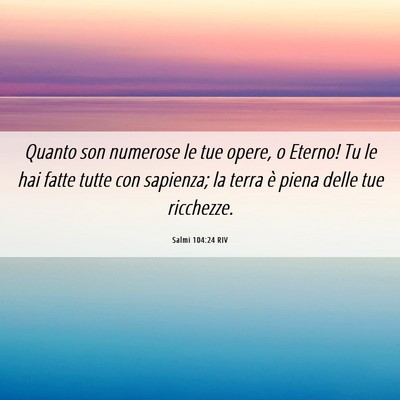 Picture 06 - Salmi 104:24 RIV - Quanto son numerose le tue opere, o Eterno! Tu le - Bible Verse Picture