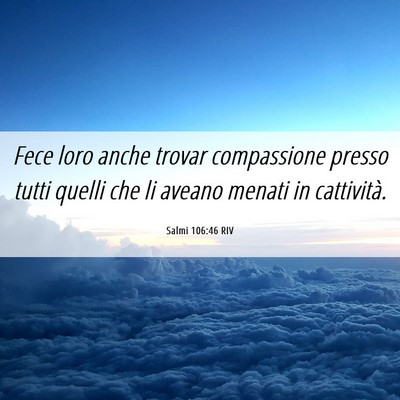 Picture 06 - Salmi 106:46 RIV - Fece loro anche trovar compassione presso tutti - Bible Verse Picture