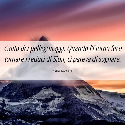 Picture 06 - Salmi 126:1 RIV - Canto dei pellegrinaggi. Quando l’Eterno fece - Bible Verse Picture