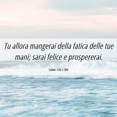 Picture 06 - Salmi 128:2 RIV - Tu allora mangerai della fatica delle tue mani; - Bible Verse Picture