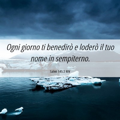 Picture 06 - Salmi 145:2 RIV - Ogni giorno ti benedirò e loderò il tuo nome in - Bible Verse Picture