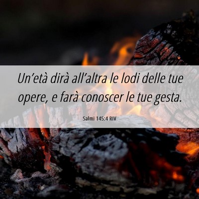 Picture 06 - Salmi 145:4 RIV - Un’età dirà all’altra le lodi delle tue - Bible Verse Picture
