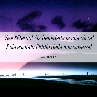 Picture 06 - Salmi 18:46 RIV - Vive l’Eterno! Sia benedetta la mia ròcca! E - Bible Verse Picture