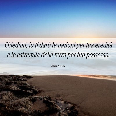 Picture 06 - Salmi 2:8 RIV - Chiedimi, io ti darò le nazioni per tua eredità - Bible Verse Picture