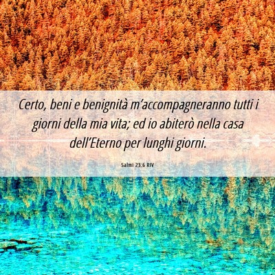 Picture 06 - Salmi 23:6 RIV - Certo, beni e benignità m’accompagneranno - Bible Verse Picture