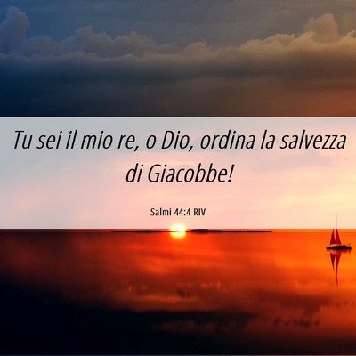 Picture 06 - Salmi 44:4 RIV - Tu sei il mio re, o Dio, ordina la salvezza di - Bible Verse Picture