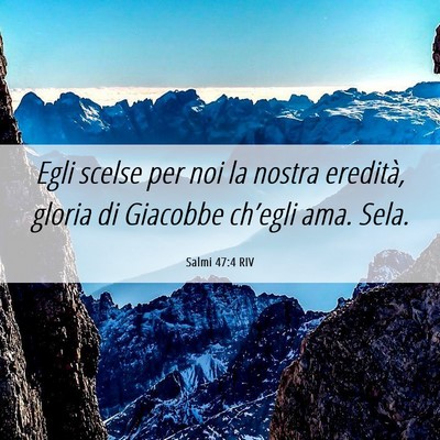 Picture 06 - Salmi 47:4 RIV - Egli scelse per noi la nostra eredità, gloria di - Bible Verse Picture