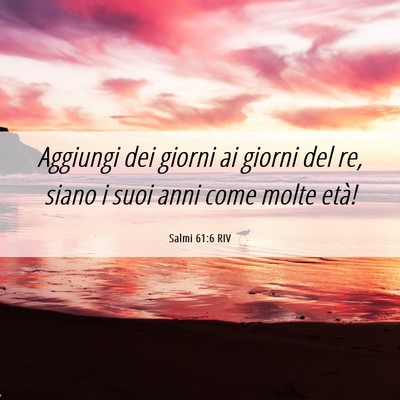 Picture 06 - Salmi 61:6 RIV - Aggiungi dei giorni ai giorni del re, siano i - Bible Verse Picture