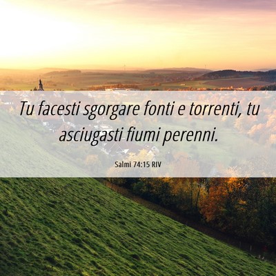 Picture 06 - Salmi 74:15 RIV - Tu facesti sgorgare fonti e torrenti, tu - Bible Verse Picture
