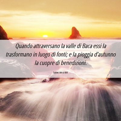 Picture 06 - Salmi 84:6 RIV - Quando attraversano la valle di Baca essi la - Bible Verse Picture