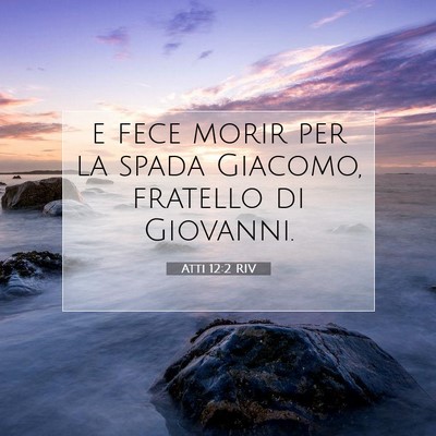Picture 07 - Atti 12:2 RIV - e fece morir per la spada Giacomo, fratello di - Bible Verse Picture