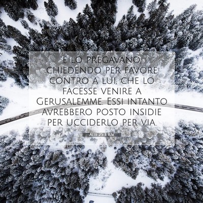 Picture 07 - Atti 25:3 RIV - e lo pregavano, chiedendo per favore contro a - Bible Verse Picture