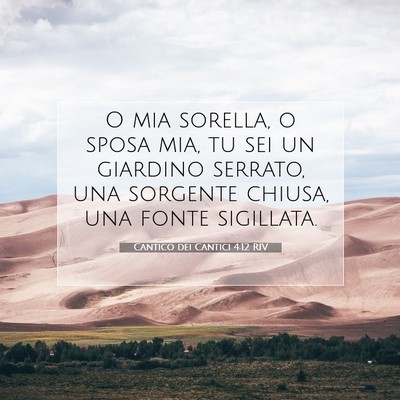 Picture 07 - Cantico dei Cantici 4:12 RIV - O mia sorella, o sposa mia, tu sei un giardino - Bible Verse Picture