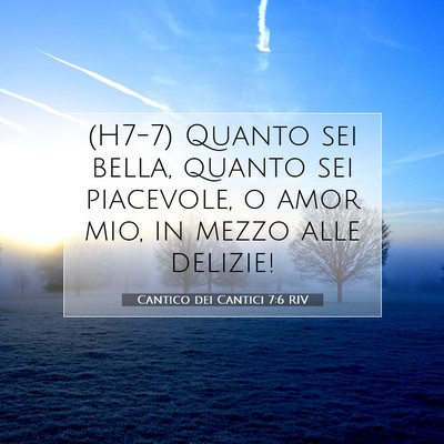 Picture 07 - Cantico dei Cantici 7:6 RIV - (H7-7) Quanto sei bella, quanto sei piacevole, o - Bible Verse Picture