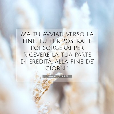 Picture 07 - Daniele 12:13 RIV - Ma tu avviati verso la fine; tu ti riposerai, e - Bible Verse Picture