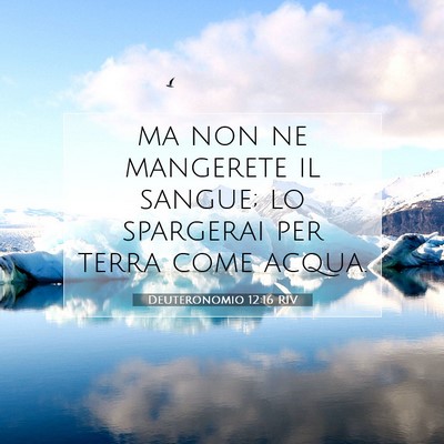 Picture 07 - Deuteronomio 12:16 RIV - ma non ne mangerete il sangue; lo spargerai per - Bible Verse Picture