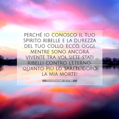 Picture 07 - Deuteronomio 31:27 RIV - perché io conosco il tuo spirito ribelle e la - Bible Verse Picture