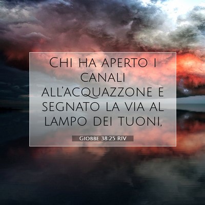 Picture 07 - Giobbe 38:25 RIV - Chi ha aperto i canali all’acquazzone e segnato - Bible Verse Picture