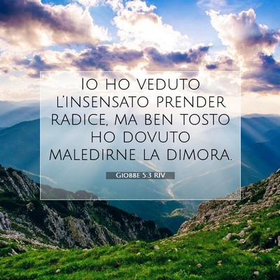 Picture 07 - Giobbe 5:3 RIV - Io ho veduto l’insensato prender radice, ma ben - Bible Verse Picture