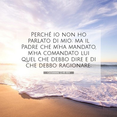 Picture 07 - Giovanni 12:49 RIV - Perché io non ho parlato di mio; ma il Padre che - Bible Verse Picture